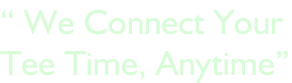 “ We Connect Your  Tee Time, Anytime”