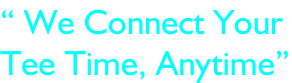 “ We Connect Your  Tee Time, Anytime”