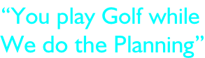 “You play Golf while We do the Planning”